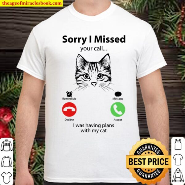 Sorry I Missed Your Call I Was Having Plans With My Cat Shirt