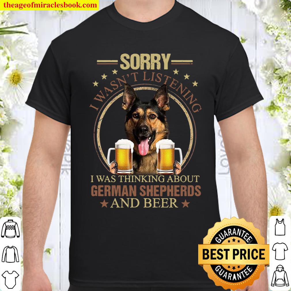 Sorry I Wasn’t Listening I Was Thinking About German Shepherds And Beer shirt