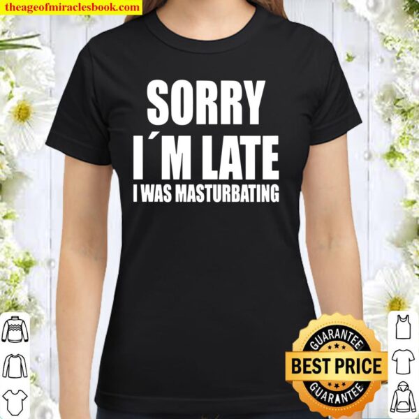 Sorry I’m Late I Was Masturbating Classic Women T-Shirt