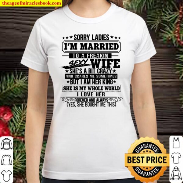 Sorry Ladies I’m Married To A Freakin Sexy Wife She’s A Bit Crazy She Classic Women T-Shirt