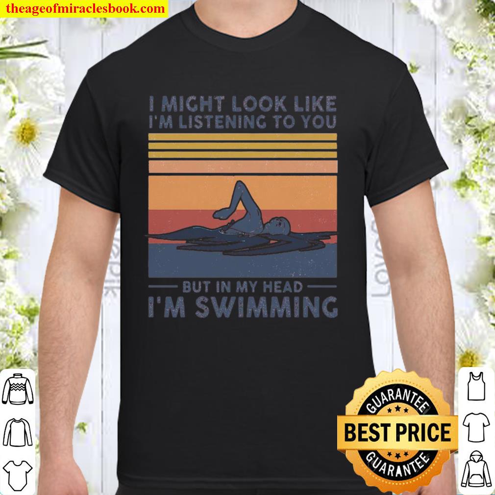 Swimming I might look like i’m listening to you but in my head i’m swimming hot Shirt, Hoodie, Long Sleeved, SweatShirt