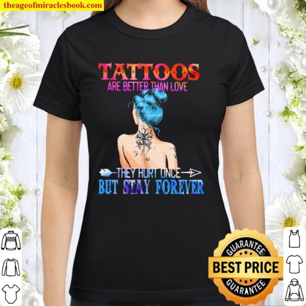Tattoos Are Better Than Love They Hurt Once But Stay Forever Classic Women T-Shirt