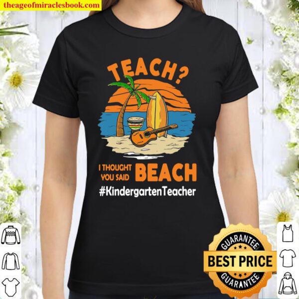 Teach I Thought You Said Beach #Kindergarten Teacher Classic Women T-Shirt