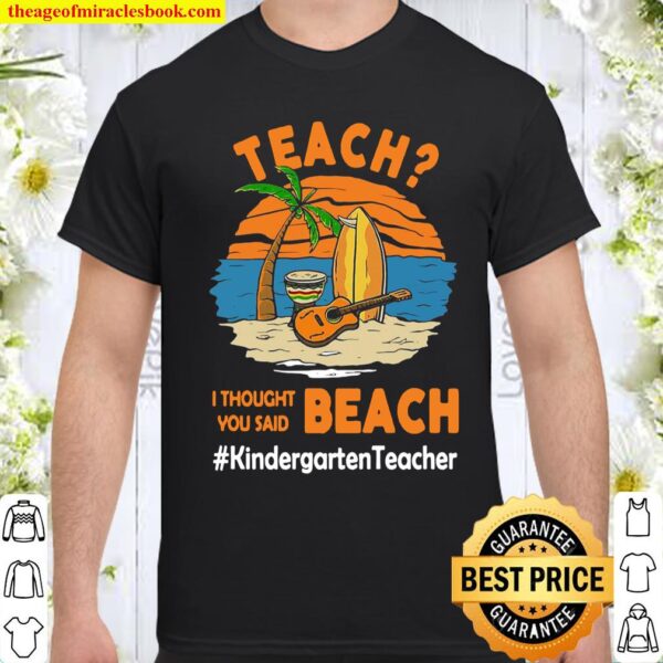 Teach I Thought You Said Beach #Kindergarten Teacher Shirt