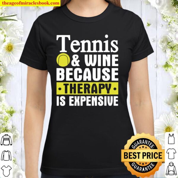 Tennis And Wine Because Therapy Is Expensive Classic Women T-Shirt