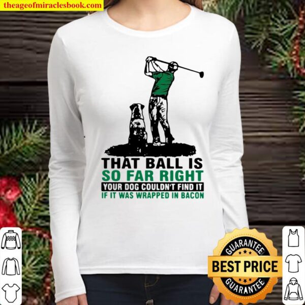 That Ball Is So Far Right Your Dog Couldn’t Find It If It Was Wrapped Women Long Sleeved