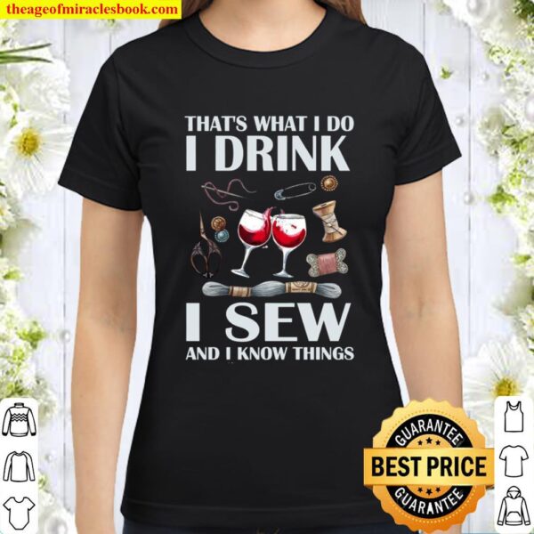 That’s What I Do I Drink I Sew And I Know Things Classic Women T-Shirt