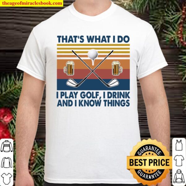 That’s What I Do I Play Golf I Drink And I Know Things Shirt