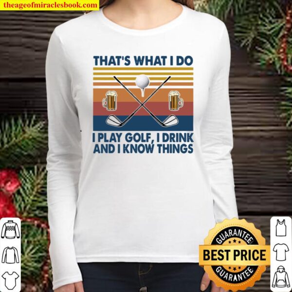 That’s What I Do I Play Golf I Drink And I Know Things Women Long Sleeved