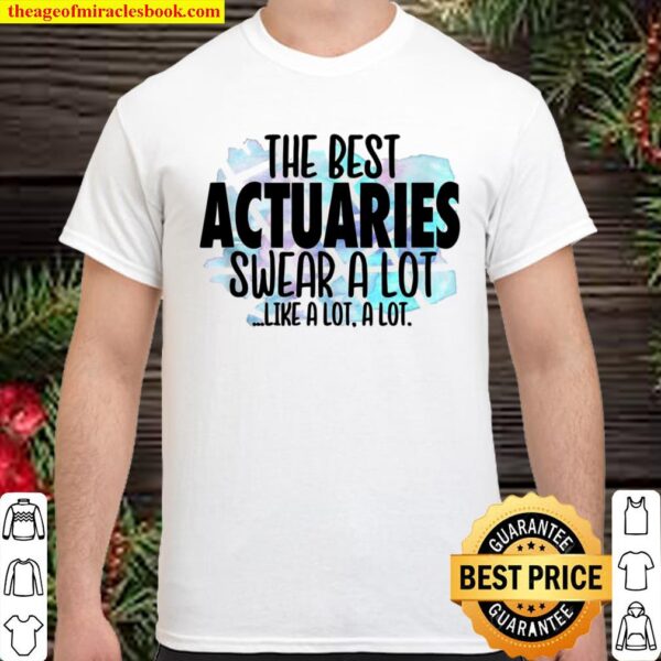 The Best Actuaries Swear a Lot Cussing Actuary Shirt