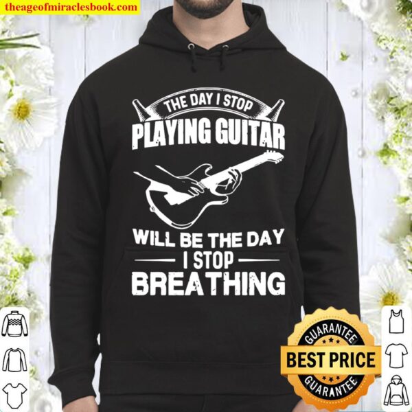 The Day I Stop Playing Guitar Will Be The Day I Stop Breathing Hoodie