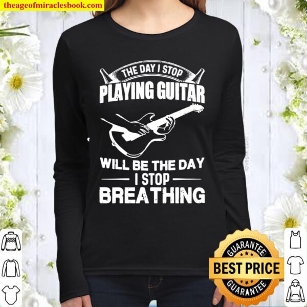 The Day I Stop Playing Guitar Will Be The Day I Stop Breathing Women Long Sleeved