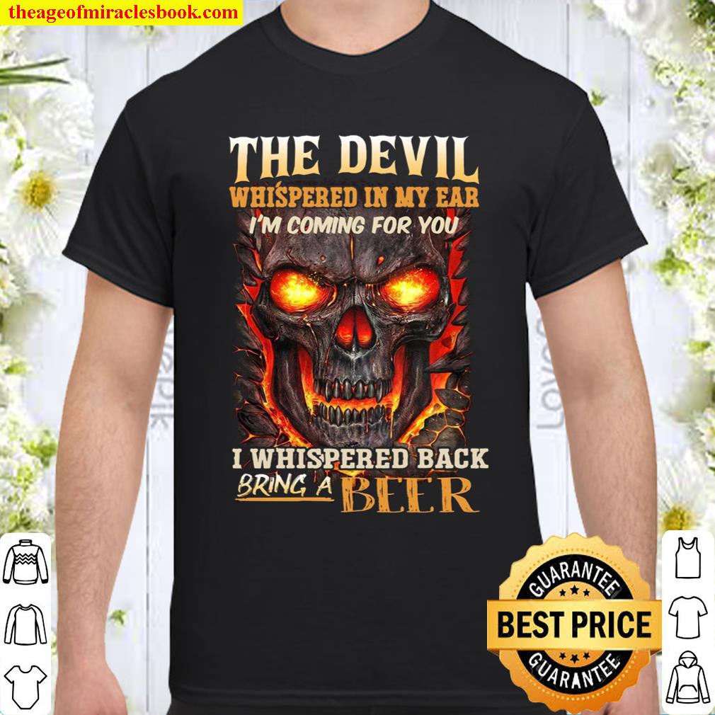 The Devil Whispered In My Ear I’m Coming For You I Whispered Back Bring A Beer Shirt