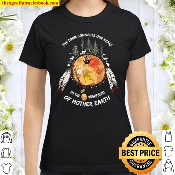 The Drum Connects Our Heart To The Heartbeat Of Mother Earth Classic Women T-Shirt