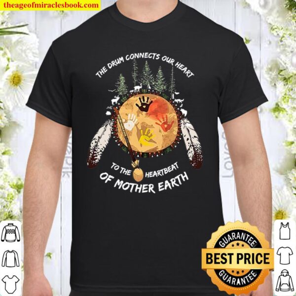 The Drum Connects Our Heart To The Heartbeat Of Mother Earth Shirt