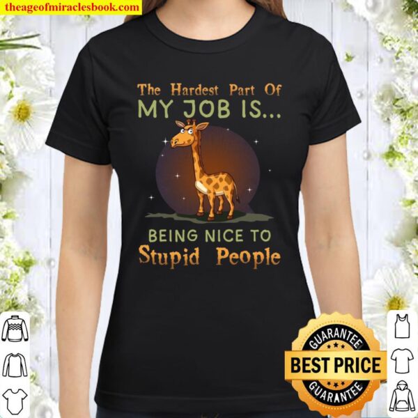 The Hardest Part Of My Job Is Being Nice To Stupid People Classic Women T-Shirt
