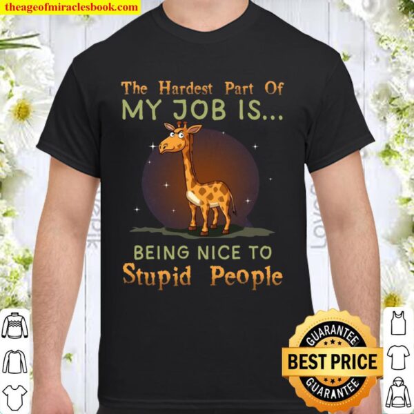The Hardest Part Of My Job Is Being Nice To Stupid People Shirt