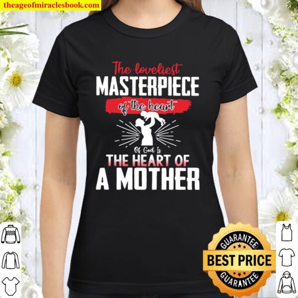 The Loveliest Masterpiece Of The Heart Of God Is The Heart Of A Mother Classic Women T-Shirt