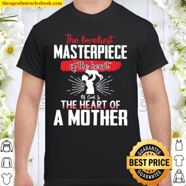 The Loveliest Masterpiece Of The Heart Of God Is The Heart Of A Mother Shirt