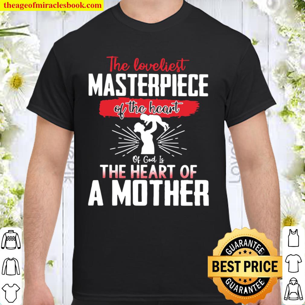 The Loveliest Masterpiece Of The Heart Of God Is The Heart Of A Mother hot Shirt, Hoodie, Long Sleeved, SweatShirt