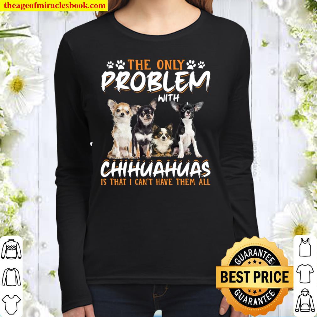 The Only Problem With Chihuahua Is That I Can’t Have Them All Women Long Sleeved