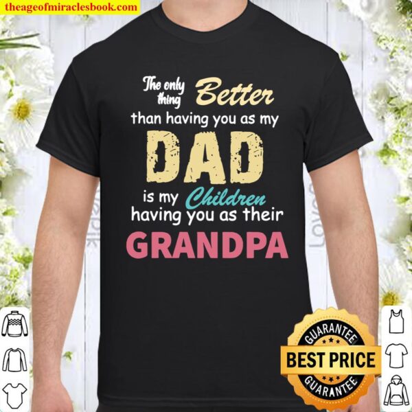 The Only Thing Better Than Having You As My Dad Is My Childerten Grand Shirt