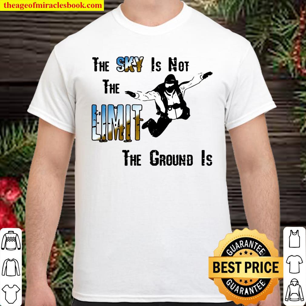 The Sky Is Not The Limit The Ground Is Skydiving T-shirt, hoodie, tank top, sweater