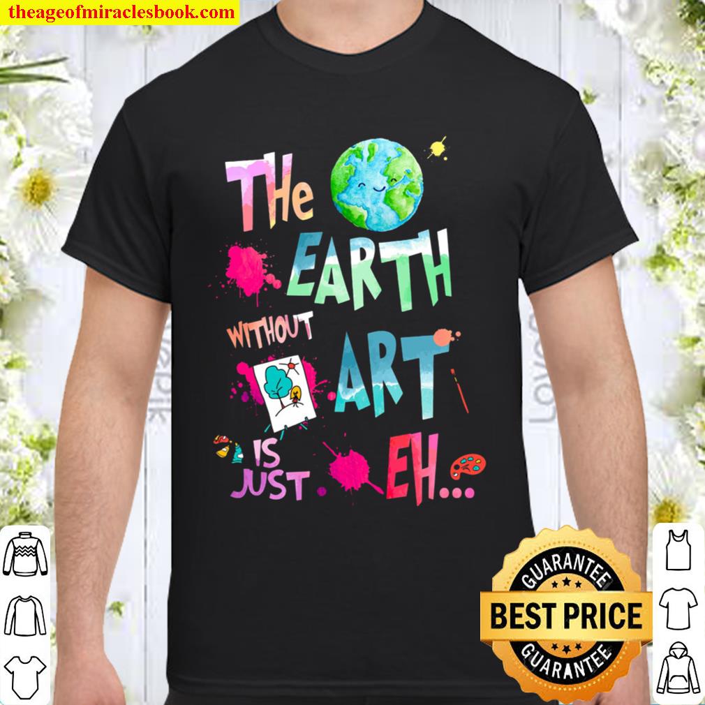 The earth without art is just eh 2021 Shirt, Hoodie, Long Sleeved, SweatShirt