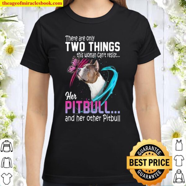 There Are Only Two Things This Woman Can’t Resist Her Pitbull And Her Classic Women T-Shirt