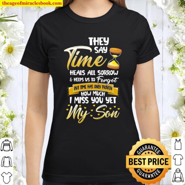 They Say Time Heals All Sorrow _ Helps Us To Forget But Time Has Only Classic Women T-Shirt