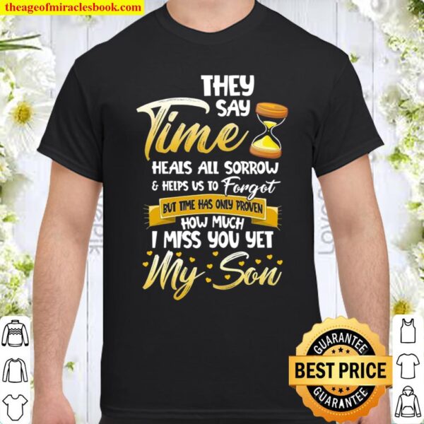 They Say Time Heals All Sorrow _ Helps Us To Forget But Time Has Only Shirt