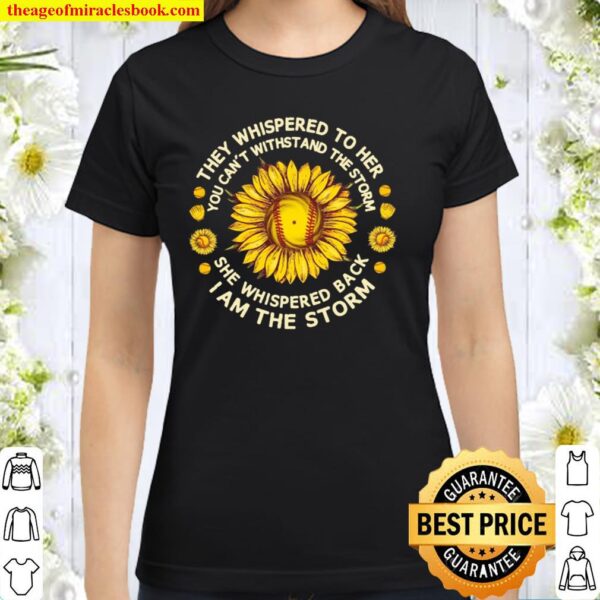 They Whispered To Her You Can’t Withstand The Storm Sunflower Baseball Classic Women T-Shirt