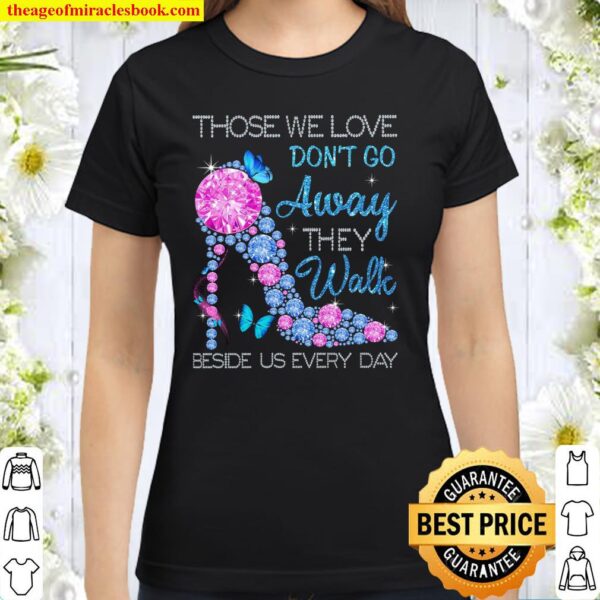 Those We Love Don’t Go Away They Walk Beside Us Every Day Classic Women T-Shirt