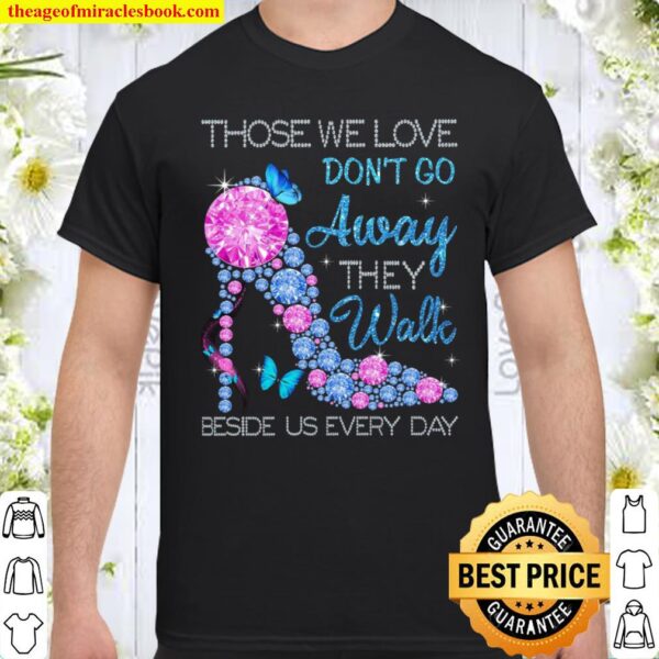 Those We Love Don’t Go Away They Walk Beside Us Every Day Shirt
