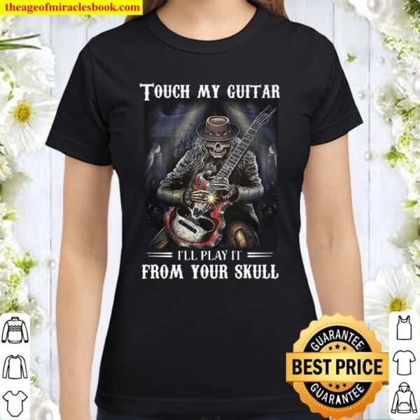 Touch My Guitar I’ll Play It From Your Skull Classic Women T-Shirt