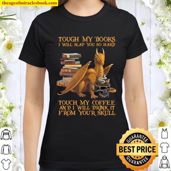 Tough My Books I Will Slap You So Hard Touch My Coffee And I Will Drin Classic Women T-Shirt