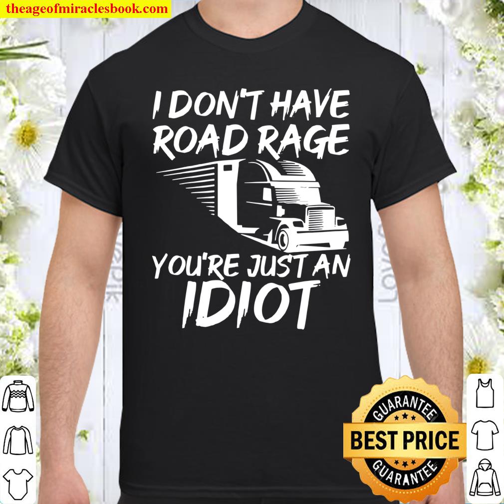 Trucker I Don’t Have Road Rage You’re Just an Idiot shirt, hoodie, tank top, sweater