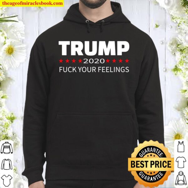 Trump 2020 Fuck Your Feelings Hoodie