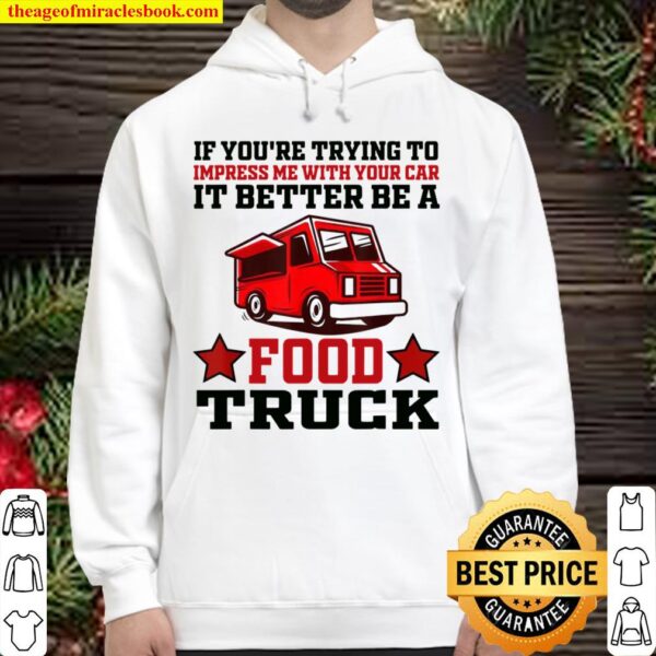 Trying Impress Me With Your Car it Better Be A Food Truck Hoodie