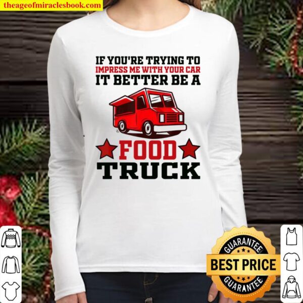 Trying Impress Me With Your Car it Better Be A Food Truck Women Long Sleeved