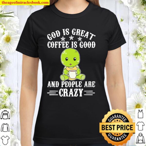Turtle God Is Great Coffee Is Good And People Are Crazy Classic Women T-Shirt