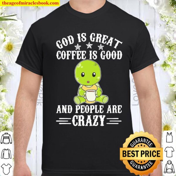 Turtle God Is Great Coffee Is Good And People Are Crazy Shirt