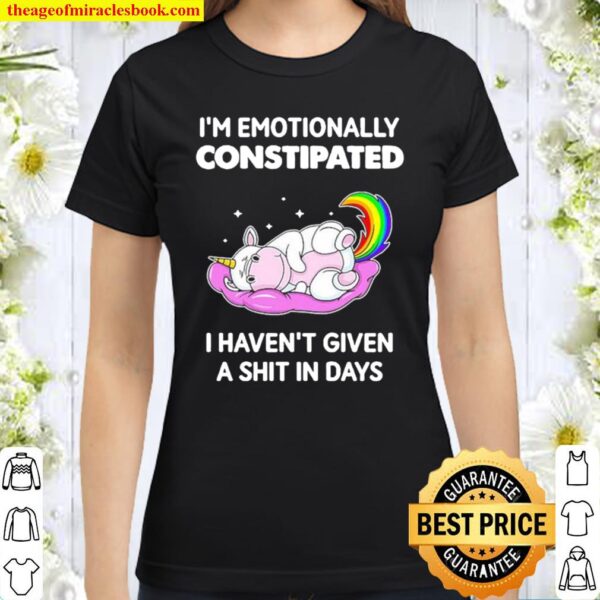 Unicorn I’m Emotionally Constipated I Haven’t Given A Shit In Days Classic Women T-Shirt