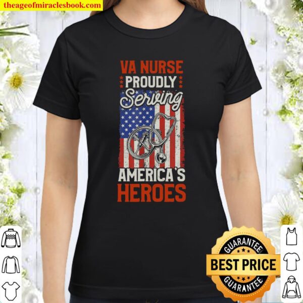 VA Nurse Proudly Serving America’s Heroes Classic Women T-Shirt