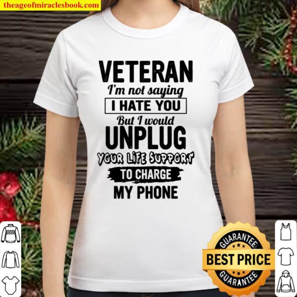 Veteran I’m Not Saying I Hate You But I Would Unplug Your Life Support Classic Women T-Shirt