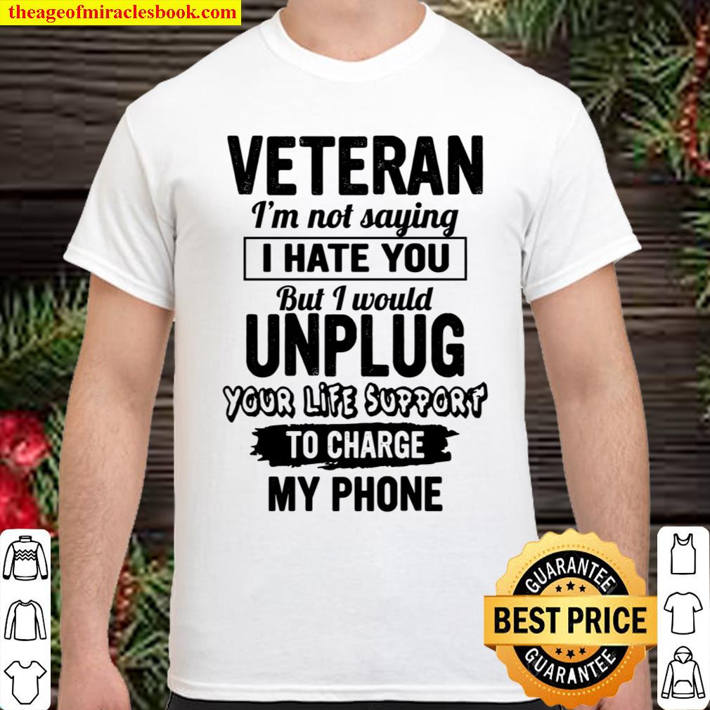 Veteran I’m Not Saying I Hate You But I Would Unplug Your Life Support Shirt
