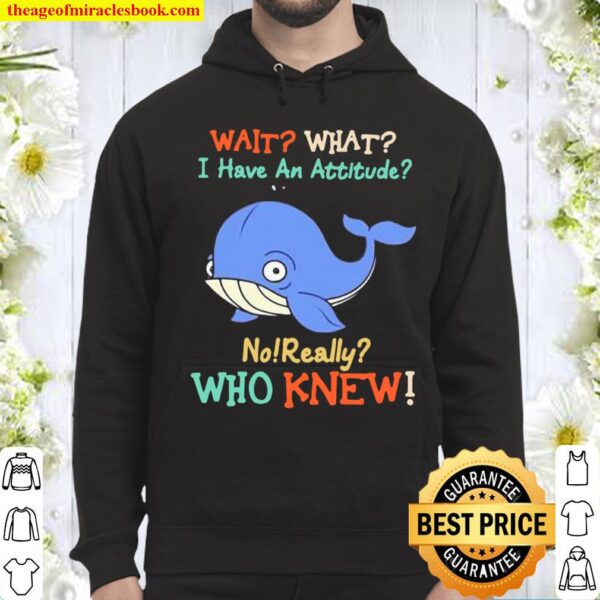 Wait What I Have An Attitude No Really Who Knew Whale Hoodie