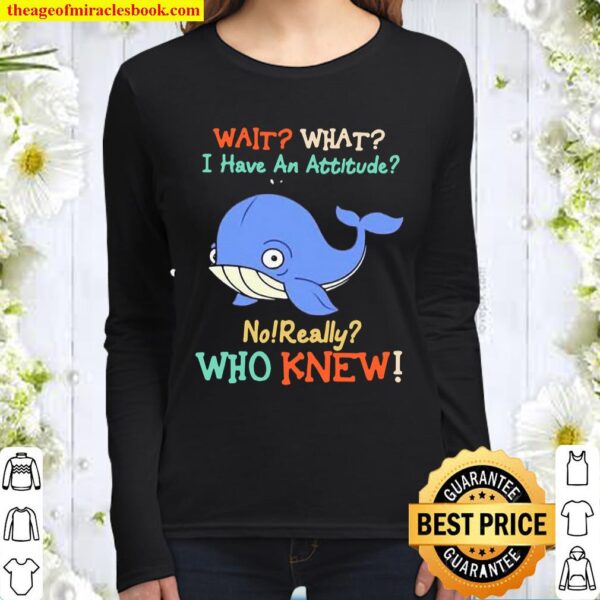 Wait What I Have An Attitude No Really Who Knew Whale Women Long Sleeved