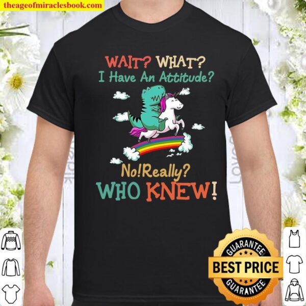 Wait what i have an attitude no really who knew Shirt