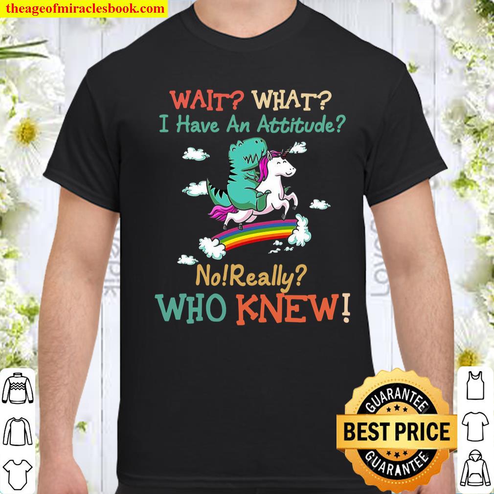 Wait what i have an attitude no really who knew shirt